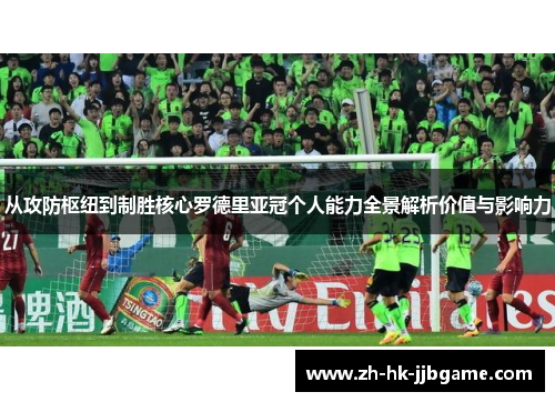 从攻防枢纽到制胜核心罗德里亚冠个人能力全景解析价值与影响力