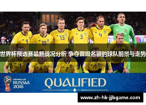 世界杯预选赛最新战况分析 争夺晋级名额的球队前景与走势