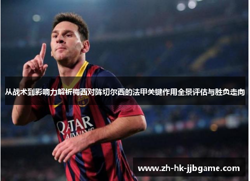 从战术到影响力解析梅西对阵切尔西的法甲关键作用全景评估与胜负走向