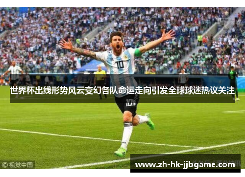 世界杯出线形势风云变幻各队命运走向引发全球球迷热议关注