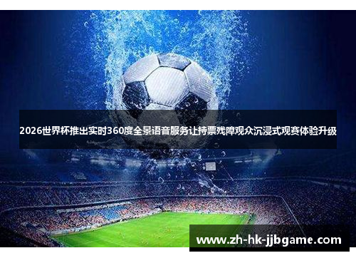 2026世界杯推出实时360度全景语音服务让持票残障观众沉浸式观赛体验升级