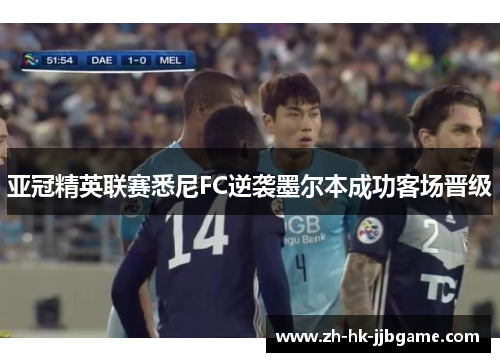 亚冠精英联赛悉尼FC逆袭墨尔本成功客场晋级