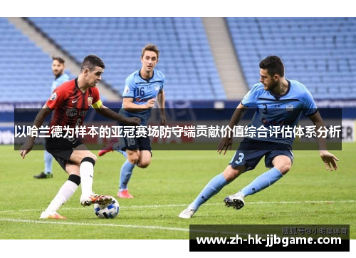 以哈兰德为样本的亚冠赛场防守端贡献价值综合评估体系分析