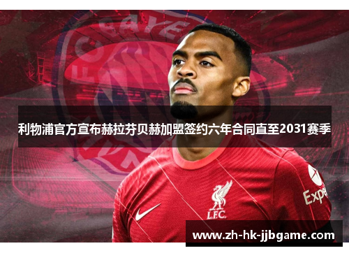 利物浦官方宣布赫拉芬贝赫加盟签约六年合同直至2031赛季