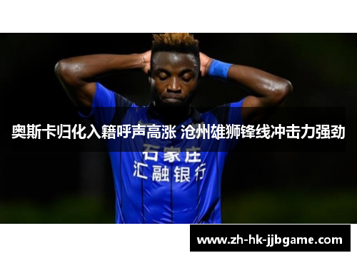 奥斯卡归化入籍呼声高涨 沧州雄狮锋线冲击力强劲