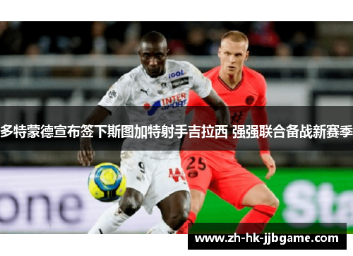 多特蒙德宣布签下斯图加特射手吉拉西 强强联合备战新赛季