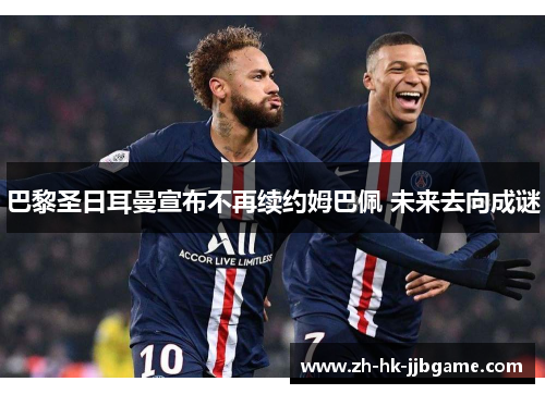 巴黎圣日耳曼宣布不再续约姆巴佩 未来去向成谜