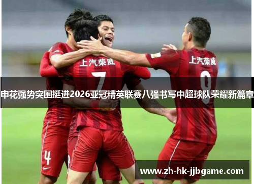申花强势突围挺进2026亚冠精英联赛八强书写中超球队荣耀新篇章