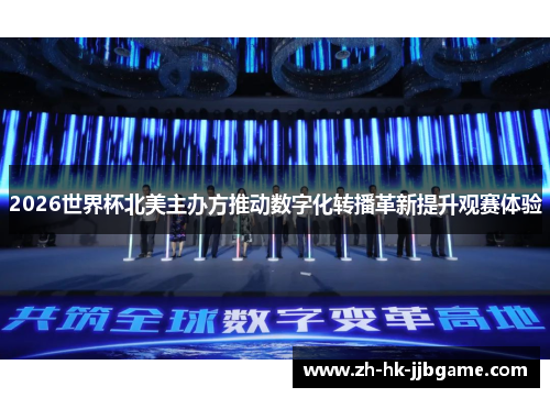 2026世界杯北美主办方推动数字化转播革新提升观赛体验 2026世界杯北美主办方推动数字化转播革新提升观赛体验