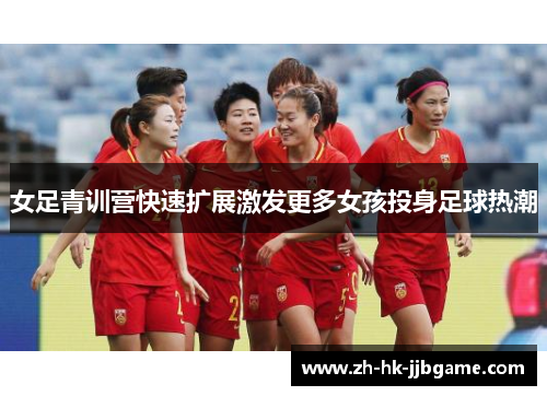 女足青训营快速扩展激发更多女孩投身足球热潮