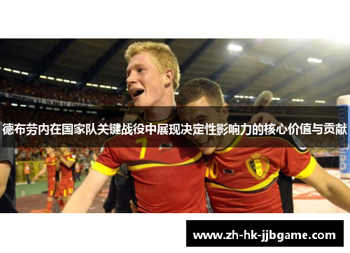 德布劳内在国家队关键战役中展现决定性影响力的核心价值与贡献