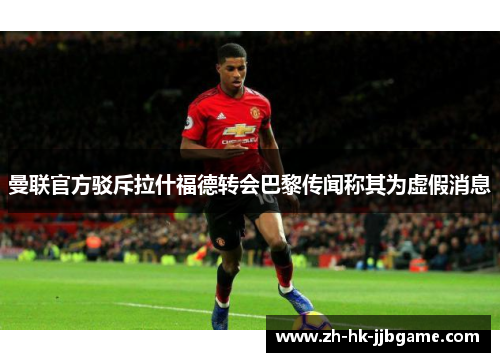 曼联官方驳斥拉什福德转会巴黎传闻称其为虚假消息