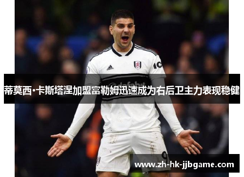 蒂莫西·卡斯塔涅加盟富勒姆迅速成为右后卫主力表现稳健