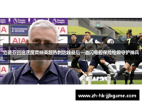 范德芬回追速度震撼英超热刺防线最后一道闪电般保险栓级守护神兵