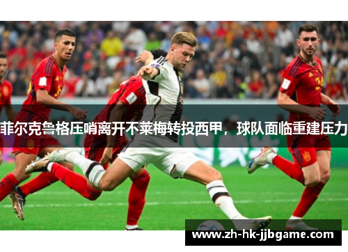 菲尔克鲁格压哨离开不莱梅转投西甲，球队面临重建压力