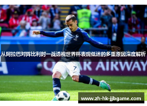 从阿拉巴对阵比利时一战透视世界杯表现低迷的多重原因深度解析 从阿拉巴对阵比利时一战透视世界杯表现低迷的多重原因深度解析