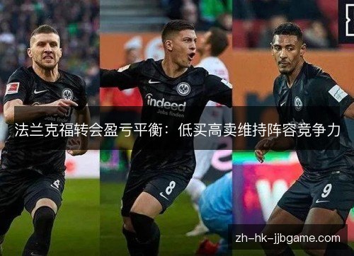 法兰克福转会盈亏平衡:低买高卖维持阵容竞争力 法兰克福转会盈亏平衡:低买高卖维持阵容竞争力