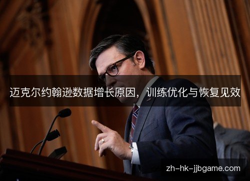 迈克尔约翰逊数据增长原因,训练优化与恢复见效 迈克尔约翰逊数据增长原因,训练优化与恢复见效