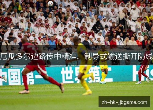 厄瓜多尔边路传中精准,制导式输送撕开防线 厄瓜多尔边路传中精准,制导式输送撕开防线